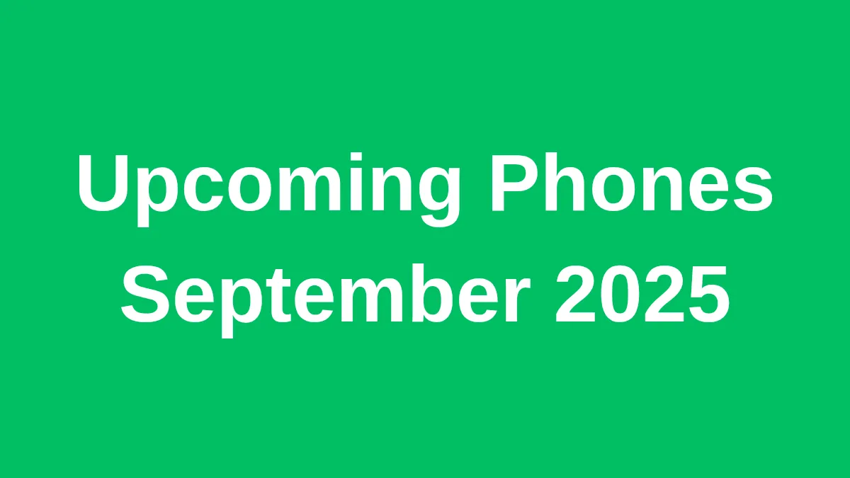 Upcoming phones September 2025, iPhone 16 Pro Max, Samsung Galaxy S26 Ultra, Google Pixel 10 Pro XL, OnePlus 13 Pro, Xiaomi 15 Ultra, New phone launches 2025